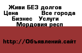 Живи БЕЗ долгов ! › Цена ­ 1 000 - Все города Бизнес » Услуги   . Мордовия респ.